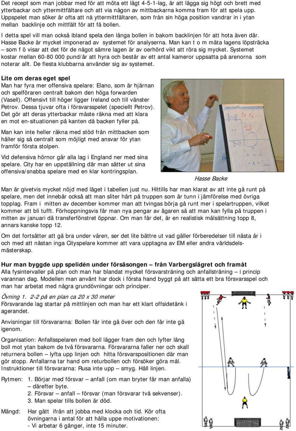 I detta spel vill man också ibland spela den långa bollen in bakom backlinjen för att hota även där. Hasse Backe är mycket imponerad av systemet för analyserna.