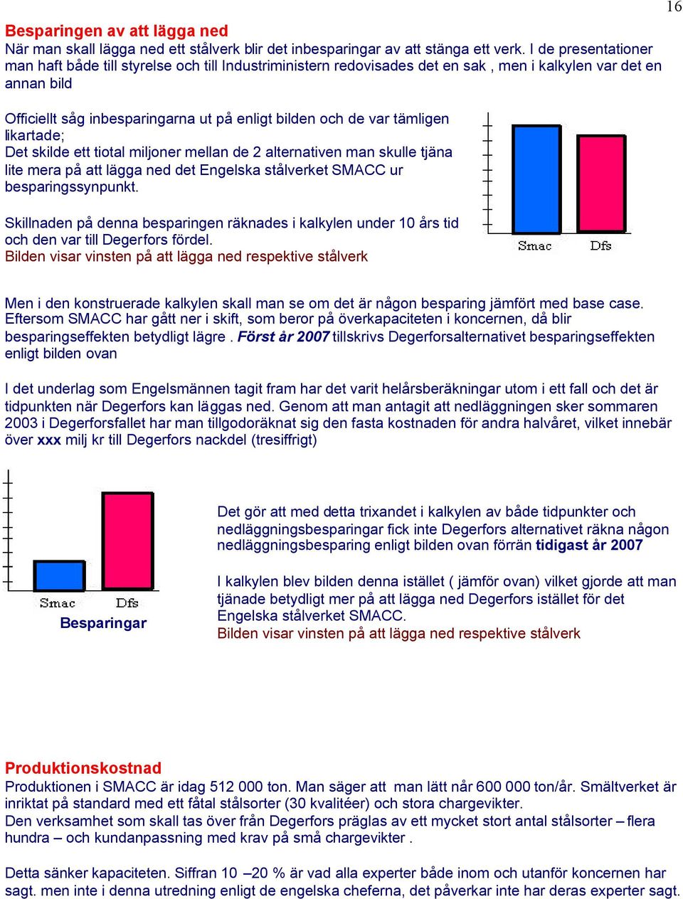 tämligen likartade; Det skilde ett tiotal miljoner mellan de 2 alternativen man skulle tjäna lite mera på att lägga ned det Engelska stålverket SMACC ur besparingssynpunkt.