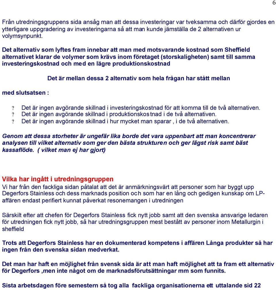 Det alternativ som lyftes fram innebar att man med motsvarande kostnad som Sheffield alternativet klarar de volymer som krävs inom företaget (storskaligheten) samt till samma investeringskostnad och