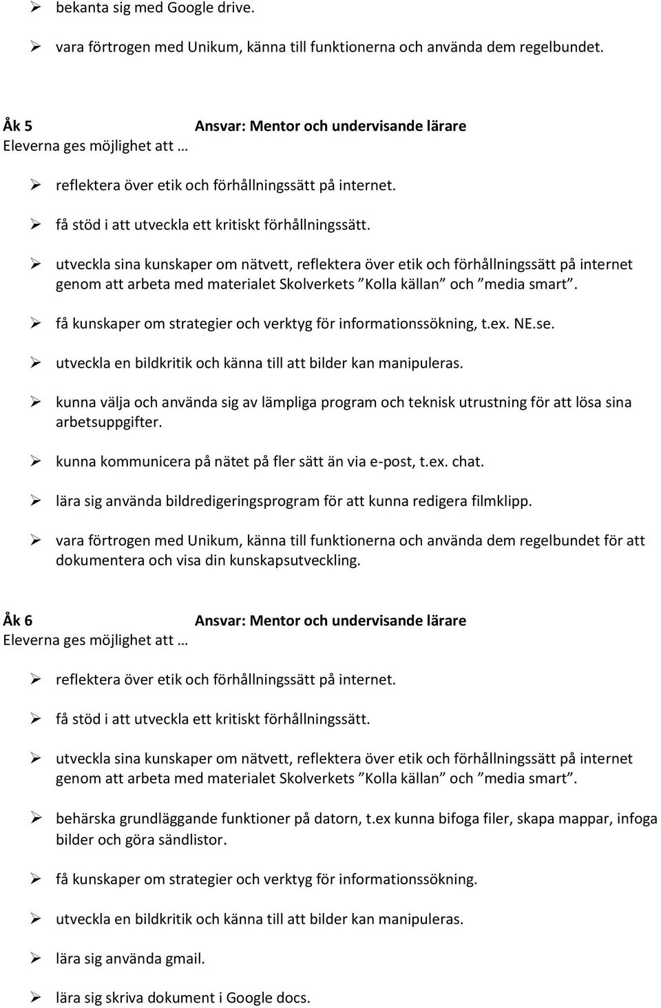 utveckla en bildkritik och känna till att bilder kan manipuleras. kunna välja och använda sig av lämpliga program och teknisk utrustning för att lösa sina arbetsuppgifter.