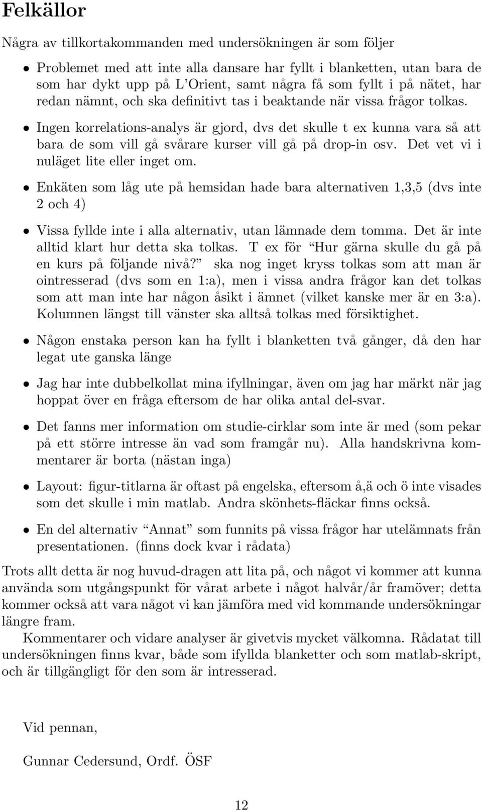 Ingen korrelations-analys är gjord, dvs det skulle t ex kunna vara så att bara de som vill gå svårare kurser vill gå på drop-in osv. Det vet vi i nuläget lite eller inget om.