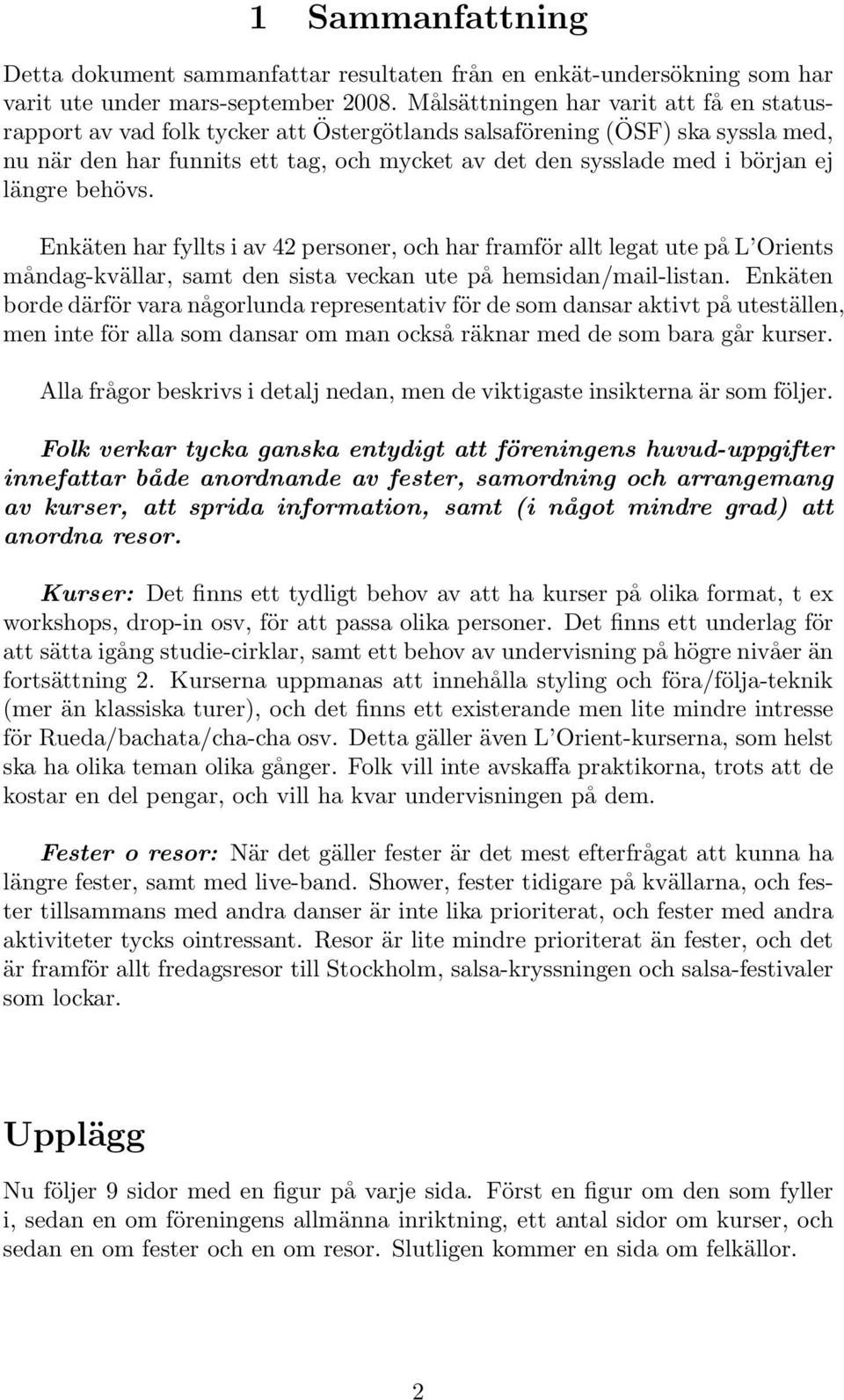 längre behövs. Enkäten har fyllts i av personer, och har framför allt legat ute på L Orients måndag-kvällar, samt den sista veckan ute på hemsidan/mail-listan.