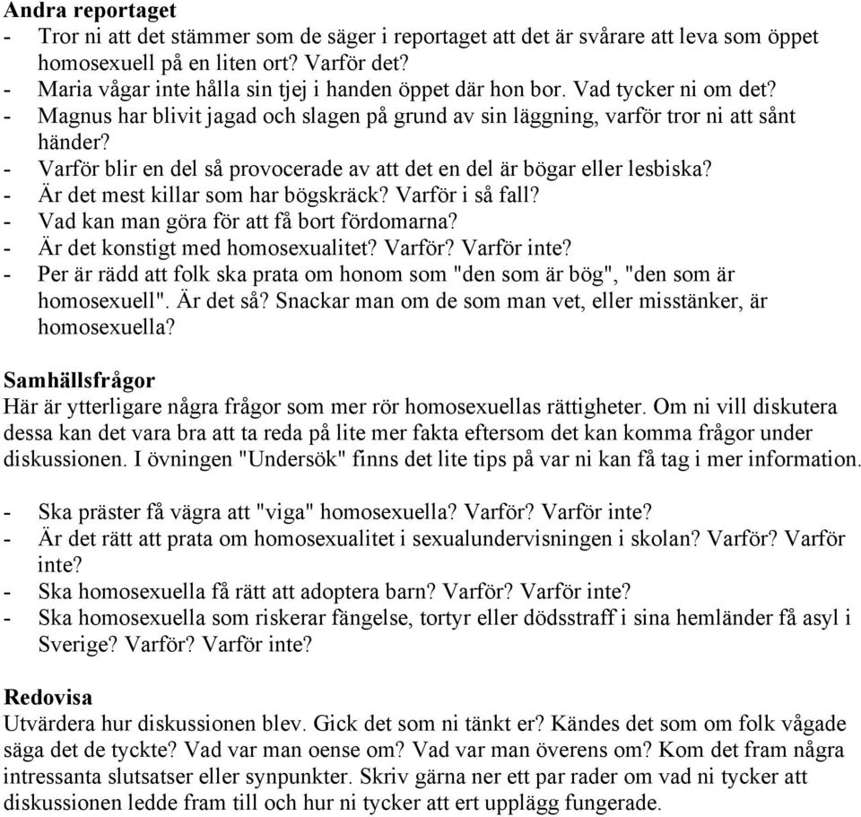 - Varför blir en del så provocerade av att det en del är bögar eller lesbiska? - Är det mest killar som har bögskräck? Varför i så fall? - Vad kan man göra för att få bort fördomarna?