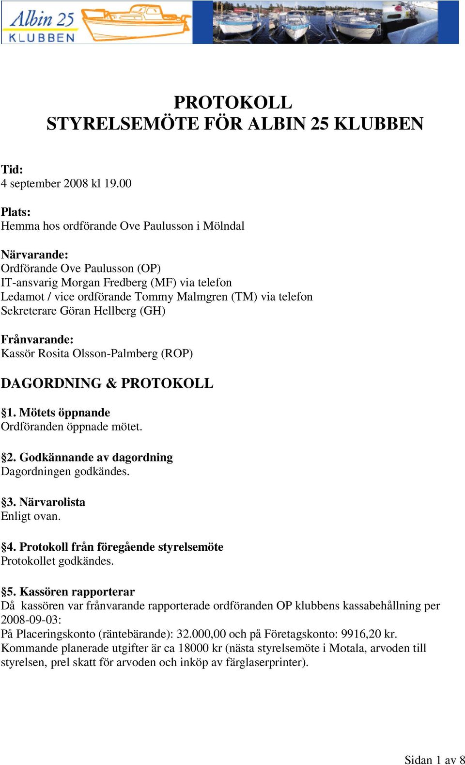 Sekreterare Göran Hellberg (GH) Frånvarande: Kassör Rosita Olsson-Palmberg (R) DAGORDNING & PROTOKOLL 1. Mötets öppnande Ordföranden öppnade mötet. 2. Godkännande av dagordning Dagordningen godkändes.