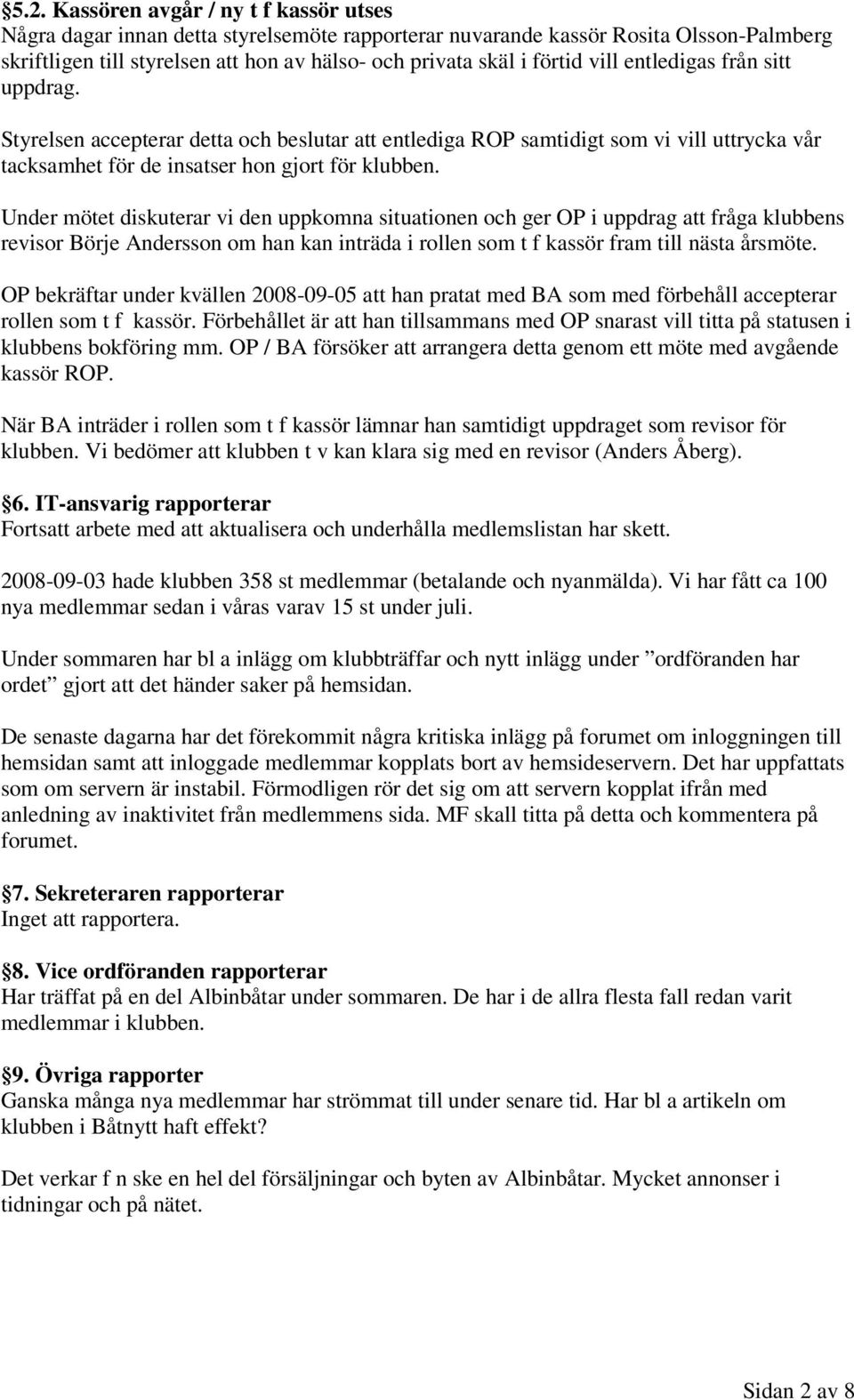 Under mötet diskuterar vi den uppkomna situationen och ger i uppdrag att fråga klubbens revisor Börje Andersson om han kan inträda i rollen som t f kassör fram till nästa årsmöte.