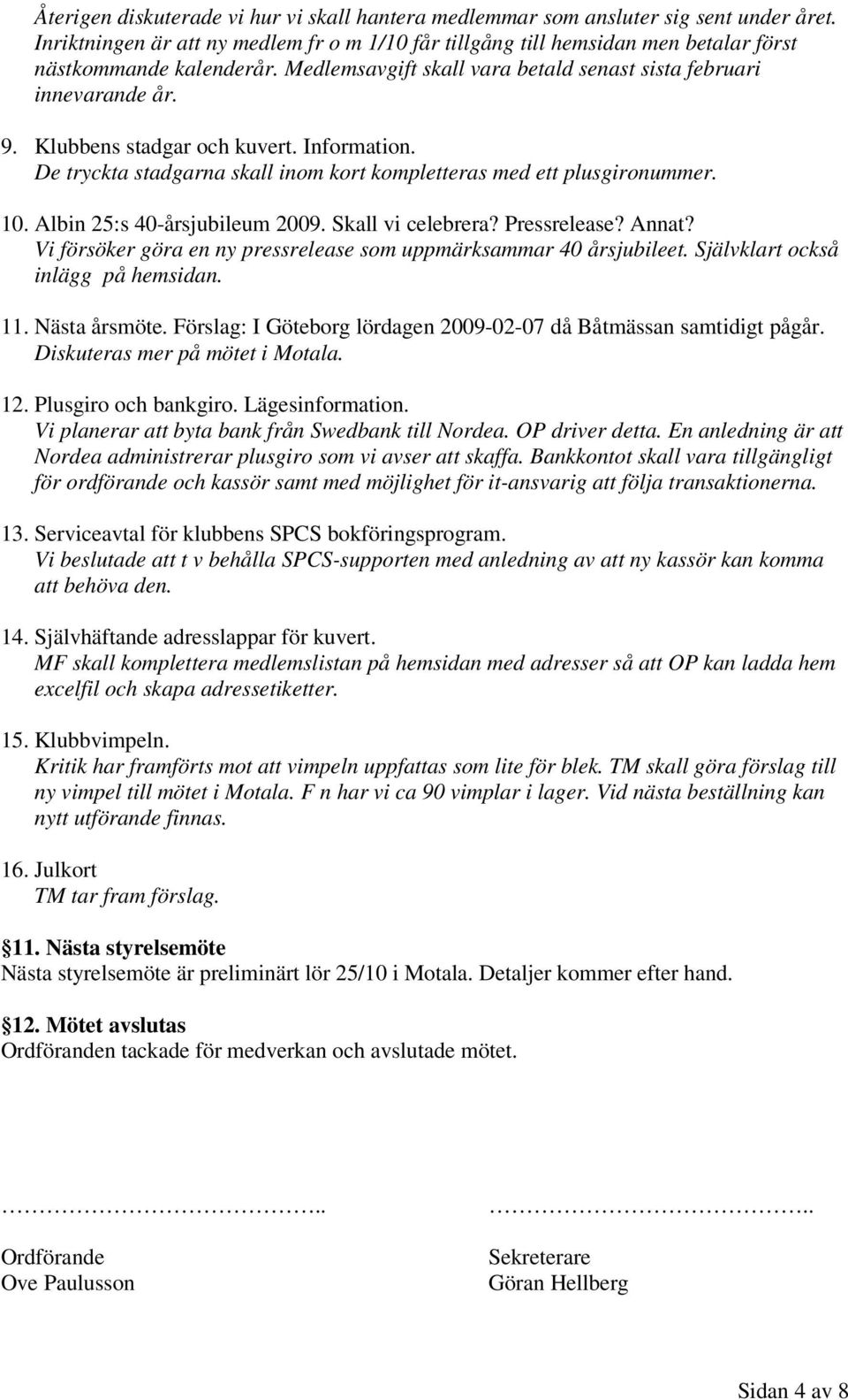 . Albin 25:s 40-årsjubileum 2009. Skall vi celebrera? Pressrelease? Annat? Vi försöker göra en ny pressrelease som uppmärksammar 40 årsjubileet. Självklart också inlägg på hemsidan. 11. Nästa årsmöte.