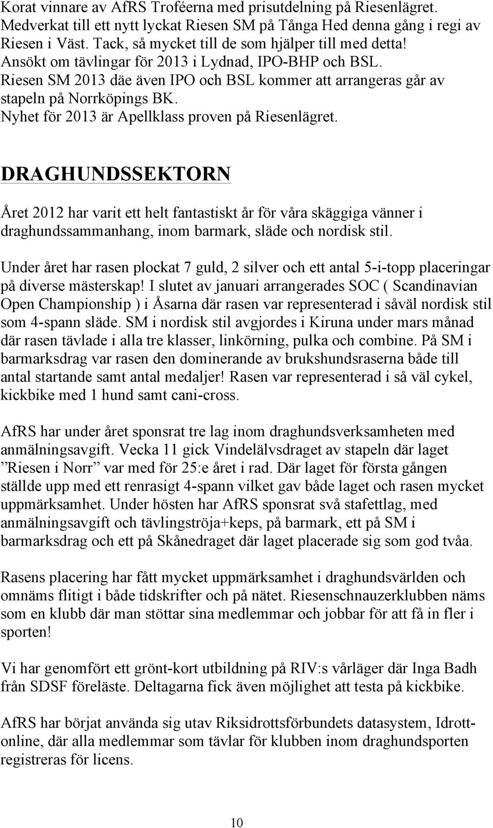 Nyhet för 2013 är Apellklass proven på Riesenlägret. DRAGHUNDSSEKTORN Året 2012 har varit ett helt fantastiskt år för våra skäggiga vänner i draghundssammanhang, inom barmark, släde och nordisk stil.