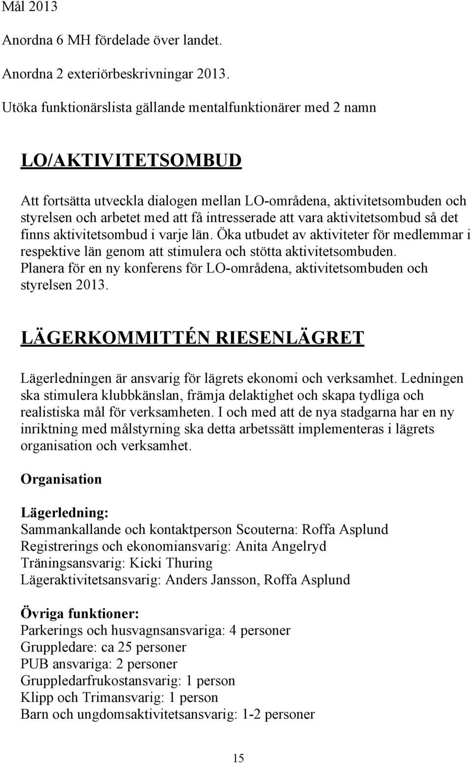 intresserade att vara aktivitetsombud så det finns aktivitetsombud i varje län. Öka utbudet av aktiviteter för medlemmar i respektive län genom att stimulera och stötta aktivitetsombuden.