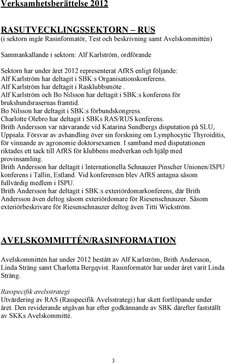 Alf Karlström och Bo Nilsson har deltagit i SBK:s konferens för brukshundsrasernas framtid. Bo Nilsson har deltagit i SBK:s förbundskongress. Charlotte Olebro har deltagit i SBKs RAS/RUS konferens.