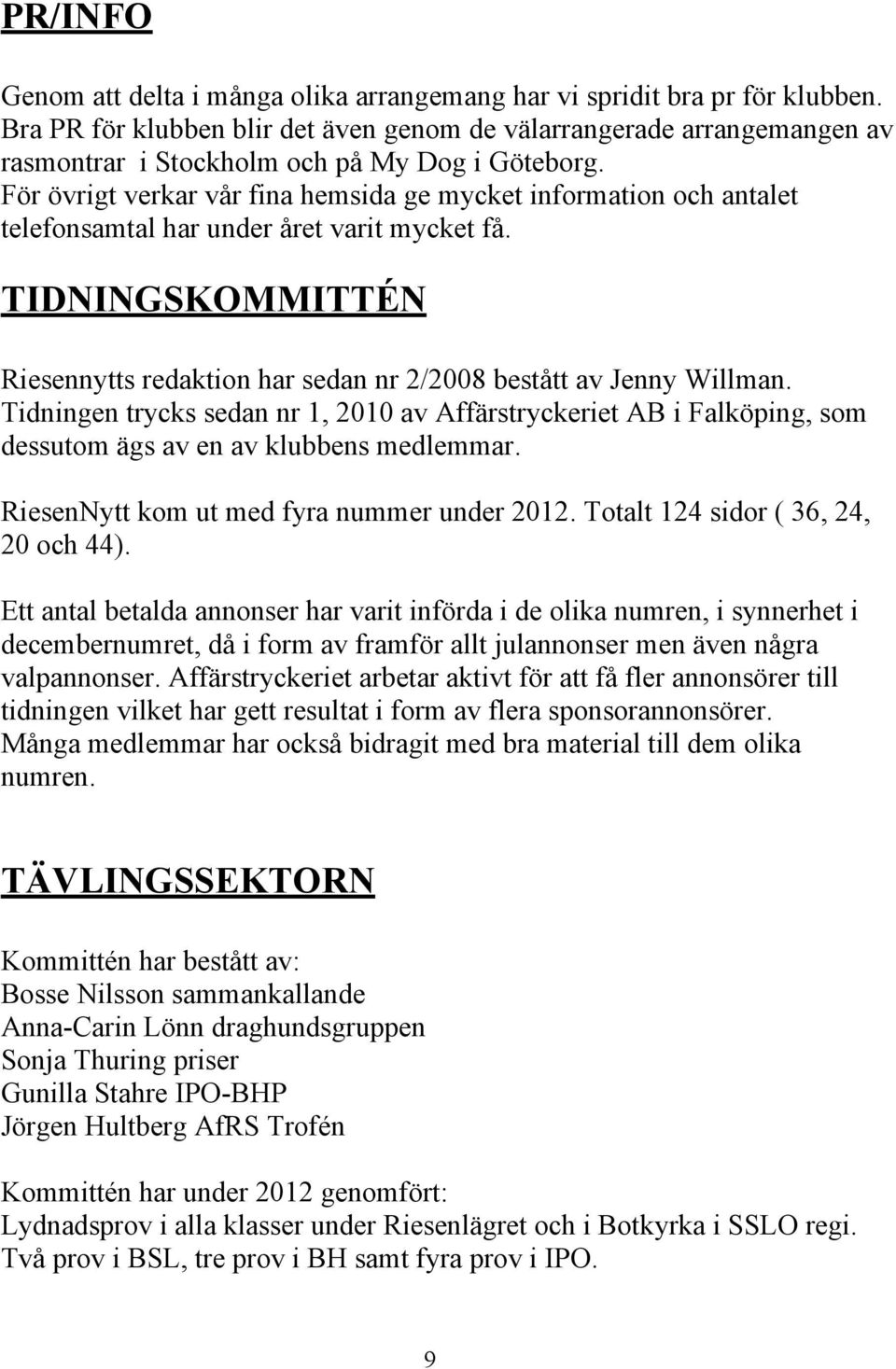 För övrigt verkar vår fina hemsida ge mycket information och antalet telefonsamtal har under året varit mycket få. TIDNINGSKOMMITTÉN Riesennytts redaktion har sedan nr 2/2008 bestått av Jenny Willman.