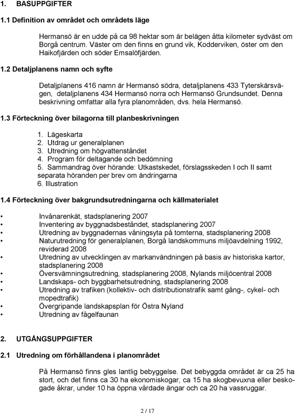 2 Detaljplanens namn och syfte Detaljplanens 416 namn är Hermansö södra, detaljplanens 433 Tyterskärsvägen, detaljplanens 434 Hermansö norra och Hermansö Grundsundet.