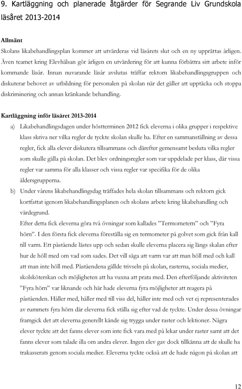 Innan nuvarande läsår avslutas träffar rektorn likabehandlingsgruppen och diskuterar behovet av utbildning för personalen på skolan när det gäller att upptäcka och stoppa diskriminering och annan