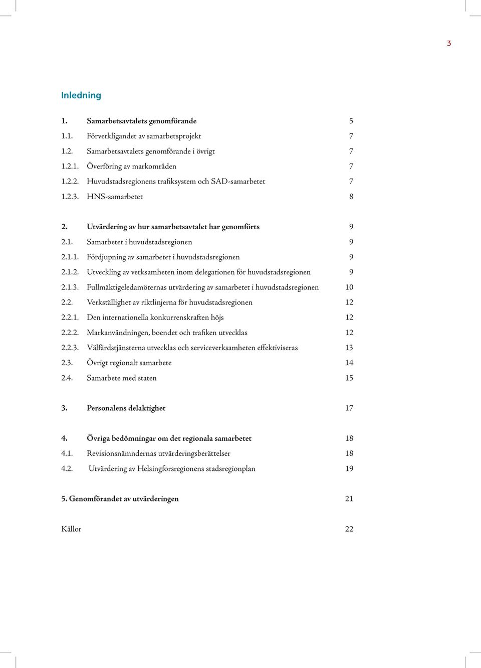 1.3. Fullmäktigeledamöternas utvärdering av samarbetet i huvudstadsregionen 10 2.2. Verkställighet av riktlinjerna för huvudstadsregionen 12 2.2.1. Den internationella konkurrenskraften höjs 12 2.2.2. Markanvändningen, boendet och trafiken utvecklas 12 2.