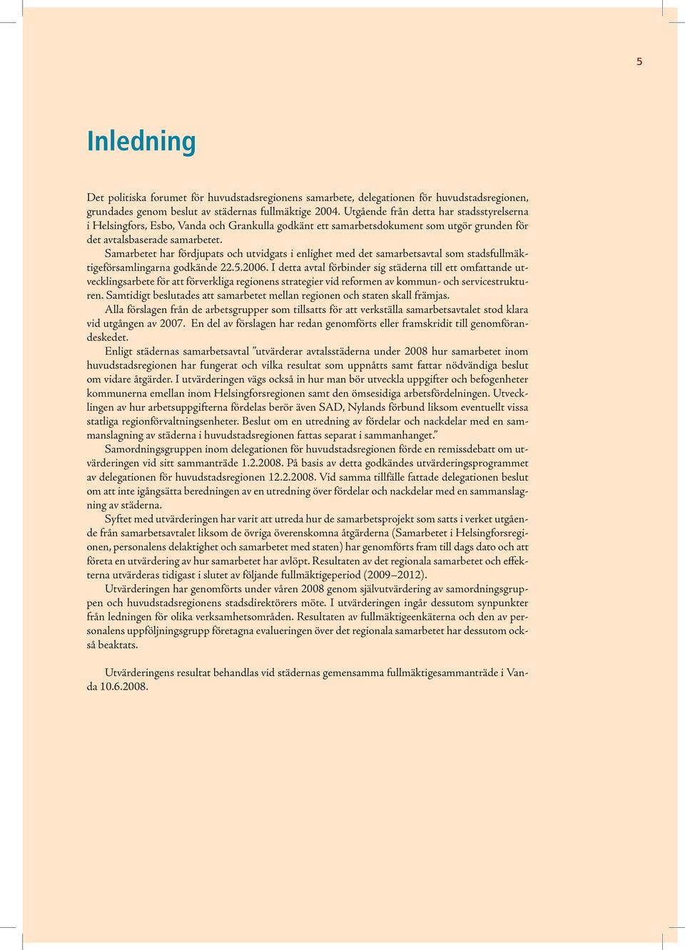 Samarbetet har fördjupats och utvidgats i enlighet med det samarbetsavtal som stadsfullmäktigeförsamlingarna godkände 22.5.2006.