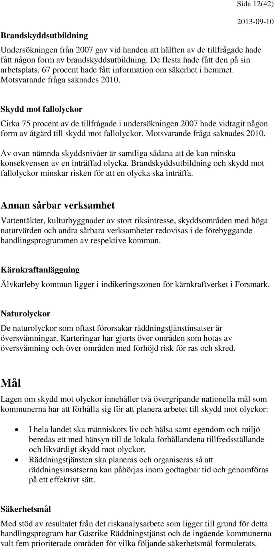 Skydd mot fallolyckor Cirka 75 procent av de tillfrågade i undersökningen 2007 hade vidtagit någon form av åtgärd till skydd mot fallolyckor. Motsvarande fråga saknades 2010.