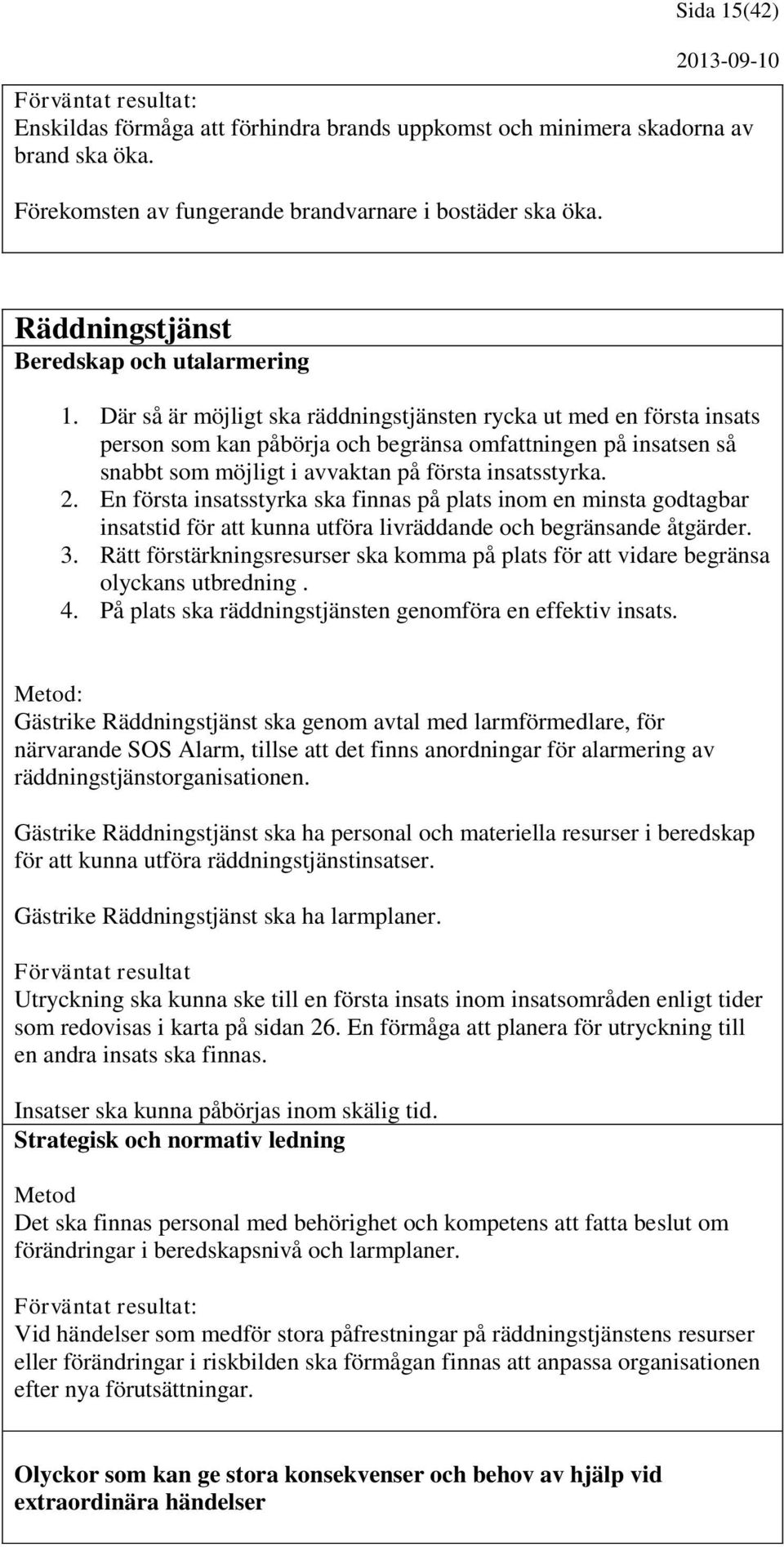 Där så är möjligt ska räddningstjänsten rycka ut med en första insats person som kan påbörja och begränsa omfattningen på insatsen så snabbt som möjligt i avvaktan på första insatsstyrka. 2.