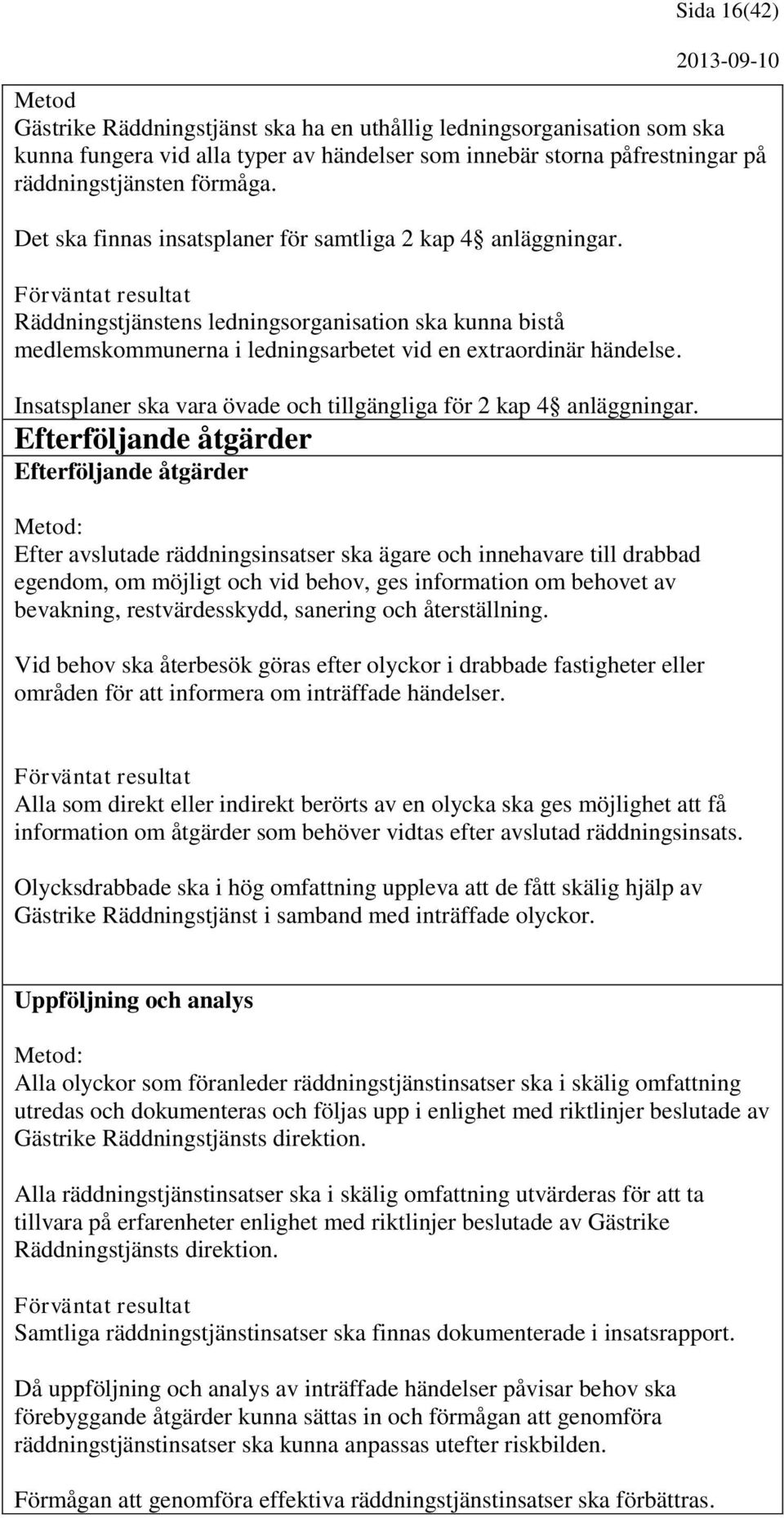 Förväntat resultat Räddningstjänstens ledningsorganisation ska kunna bistå medlemskommunerna i ledningsarbetet vid en extraordinär händelse.