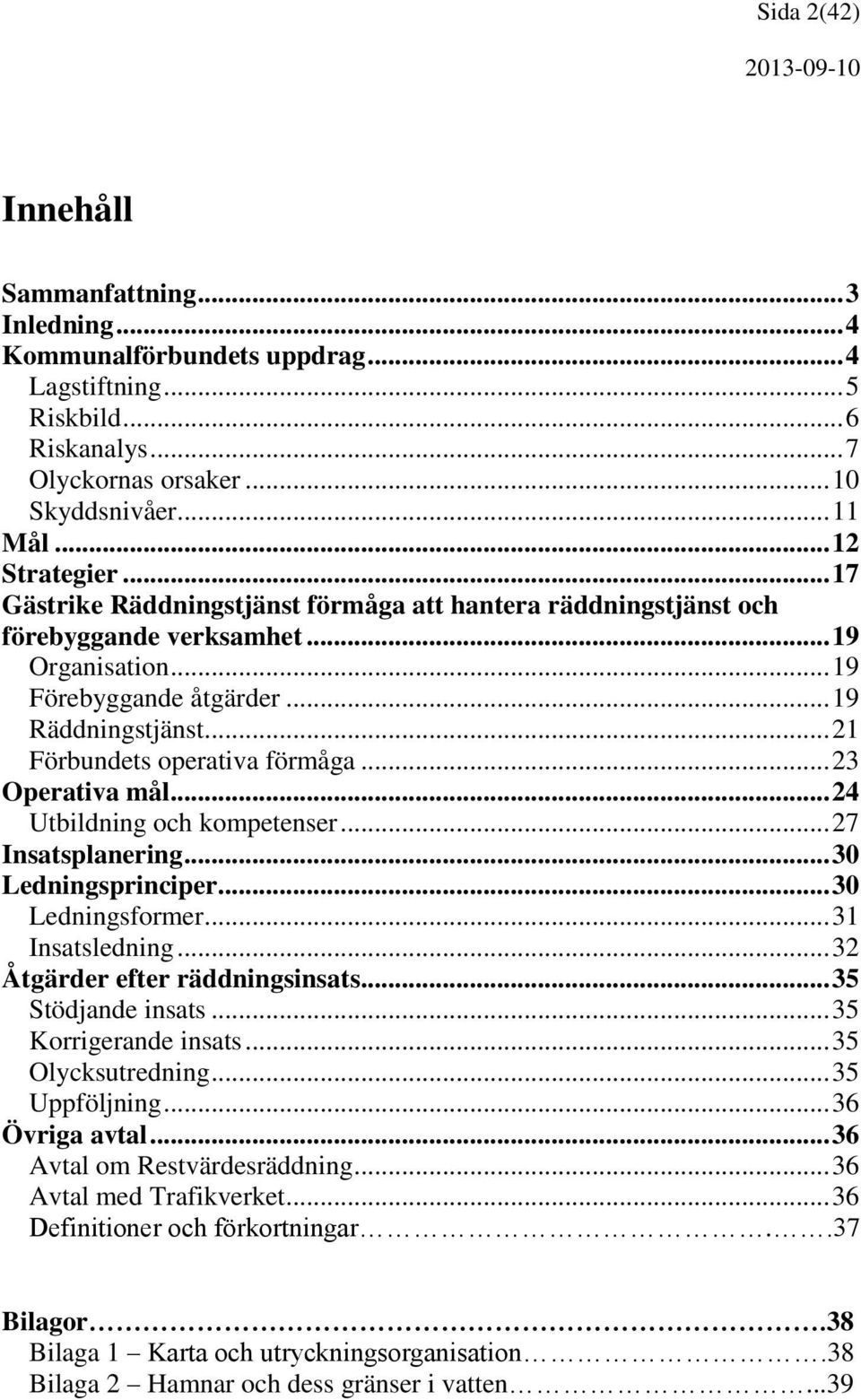 .. 23 Operativa mål... 24 Utbildning och kompetenser... 27 Insatsplanering... 30 Ledningsprinciper... 30 Ledningsformer... 31 Insatsledning... 32 Åtgärder efter räddningsinsats... 35 Stödjande insats.