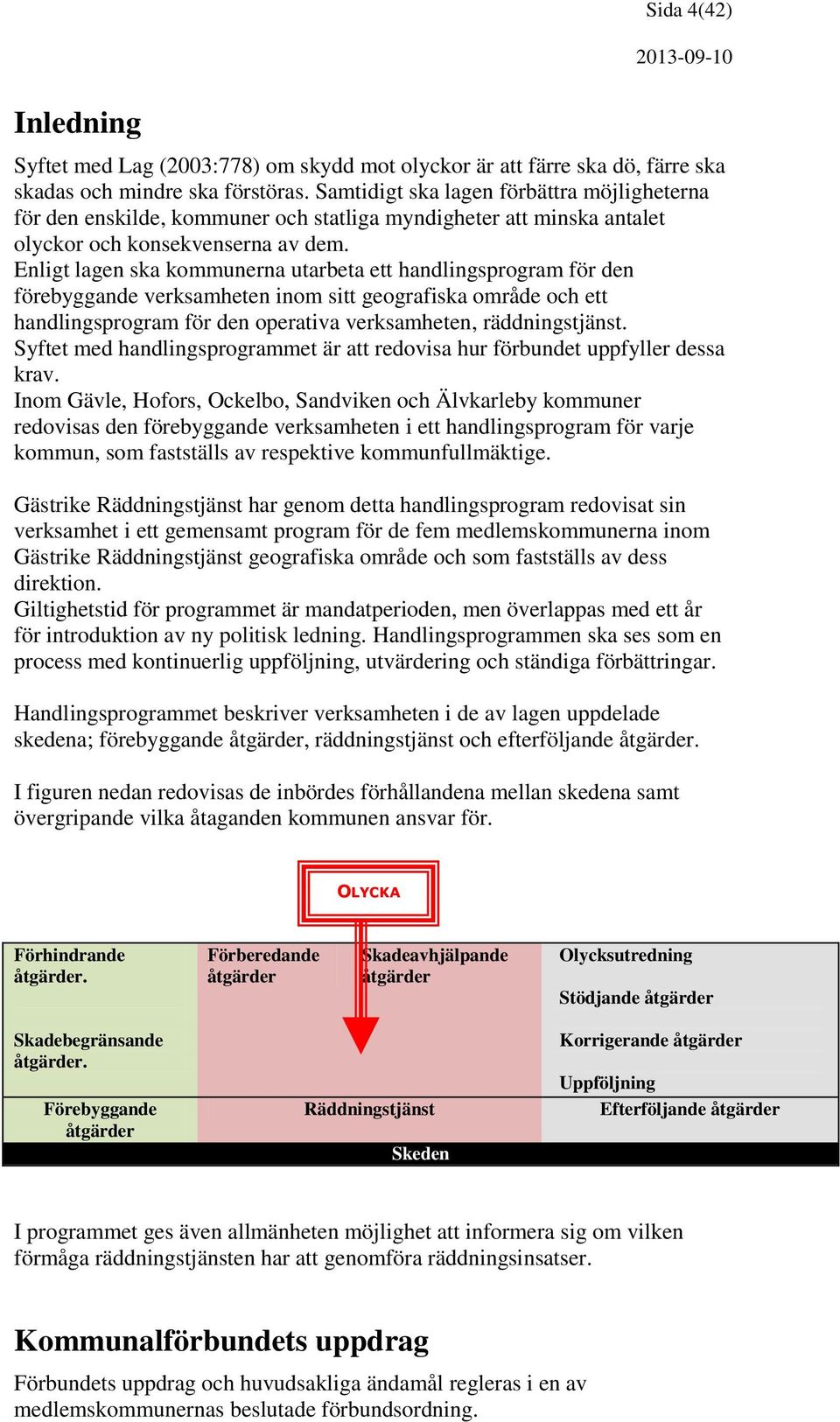 Enligt lagen ska kommunerna utarbeta ett handlingsprogram för den förebyggande verksamheten inom sitt geografiska område och ett handlingsprogram för den operativa verksamheten, räddningstjänst.