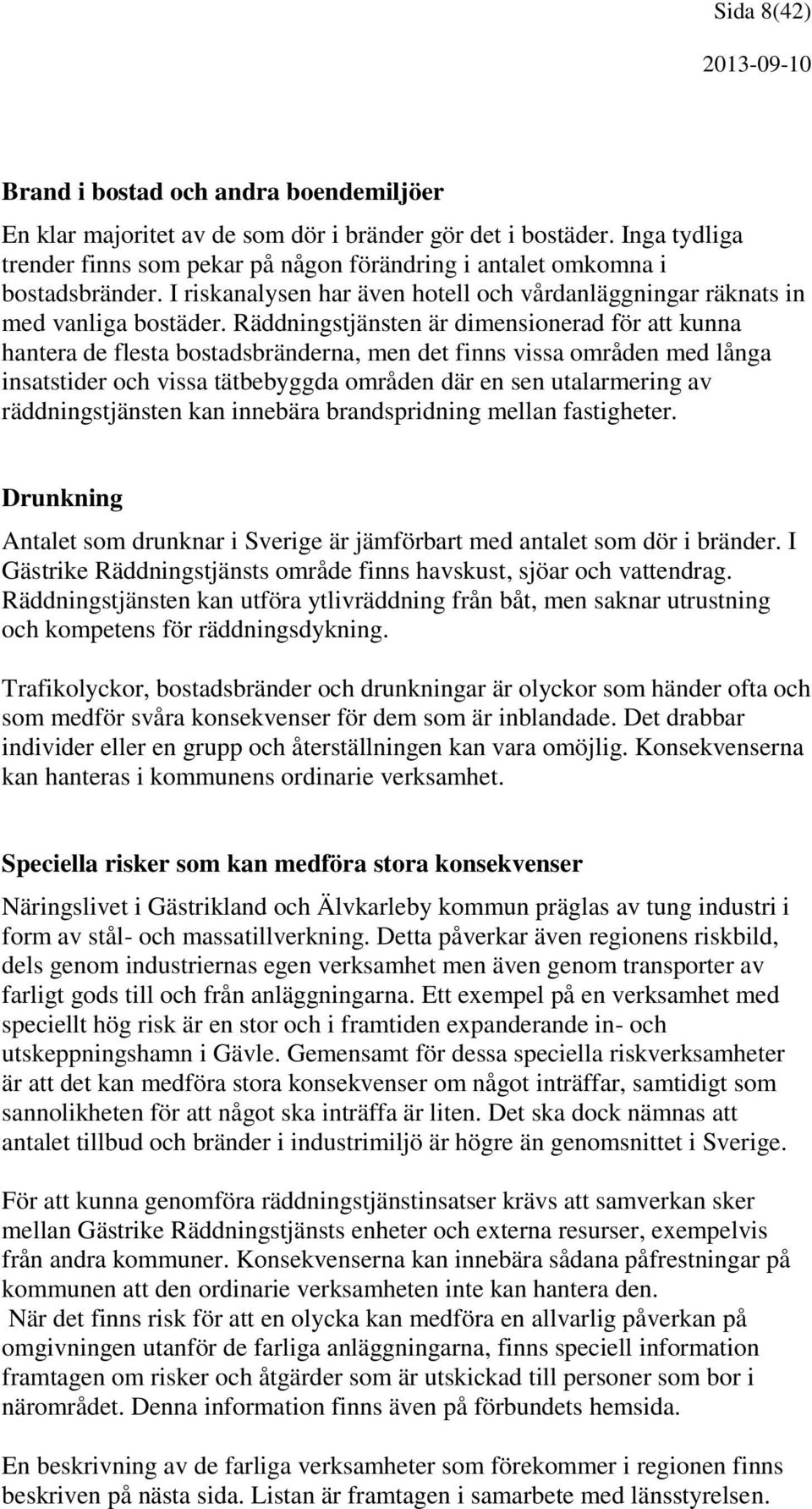 Räddningstjänsten är dimensionerad för att kunna hantera de flesta bostadsbränderna, men det finns vissa områden med långa insatstider och vissa tätbebyggda områden där en sen utalarmering av