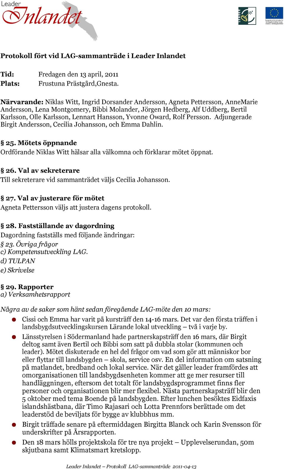 Persson. Adjungerade Birgit Andersson,, och Emma Dahlin. 25. Mötets öppnande hälsar alla välkomna och förklarar mötet öppnat. 26. Val av sekreterare Till sekreterare vid sammanträdet väljs. 27.