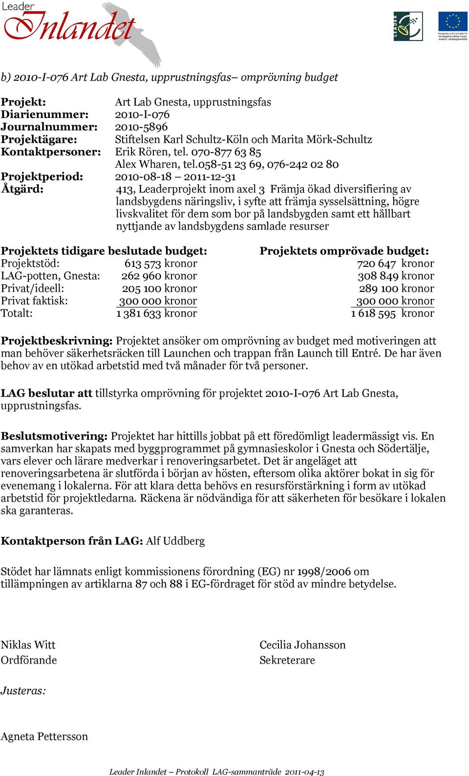 058-51 23 69, 076-242 02 80 Projektperiod: 2010-08-18 2011-12-31 413, Leaderprojekt inom axel 3 Främja ökad diversifiering av landsbygdens näringsliv, i syfte att främja sysselsättning, högre