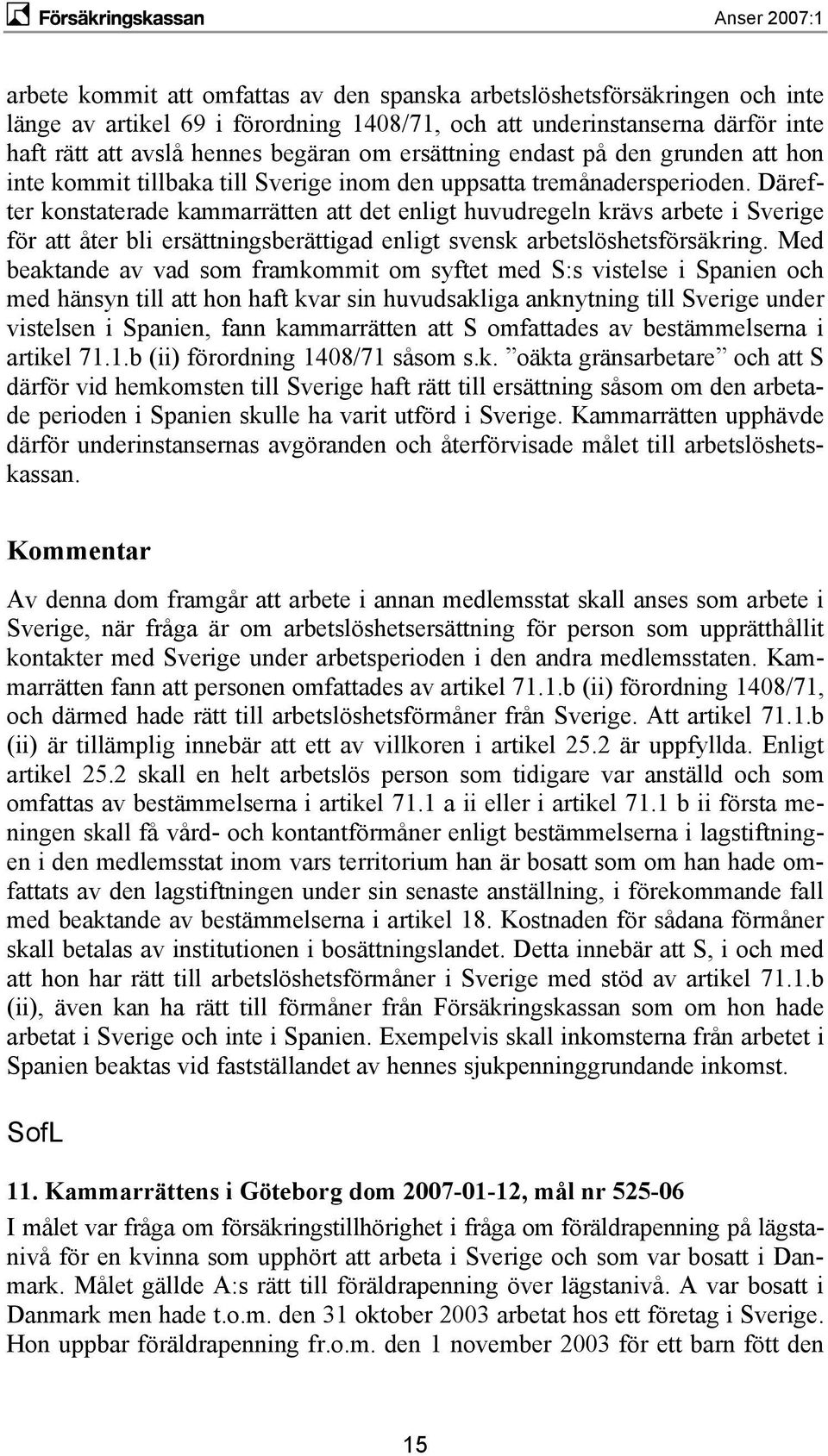 Därefter konstaterade kammarrätten att det enligt huvudregeln krävs arbete i Sverige för att åter bli ersättningsberättigad enligt svensk arbetslöshetsförsäkring.