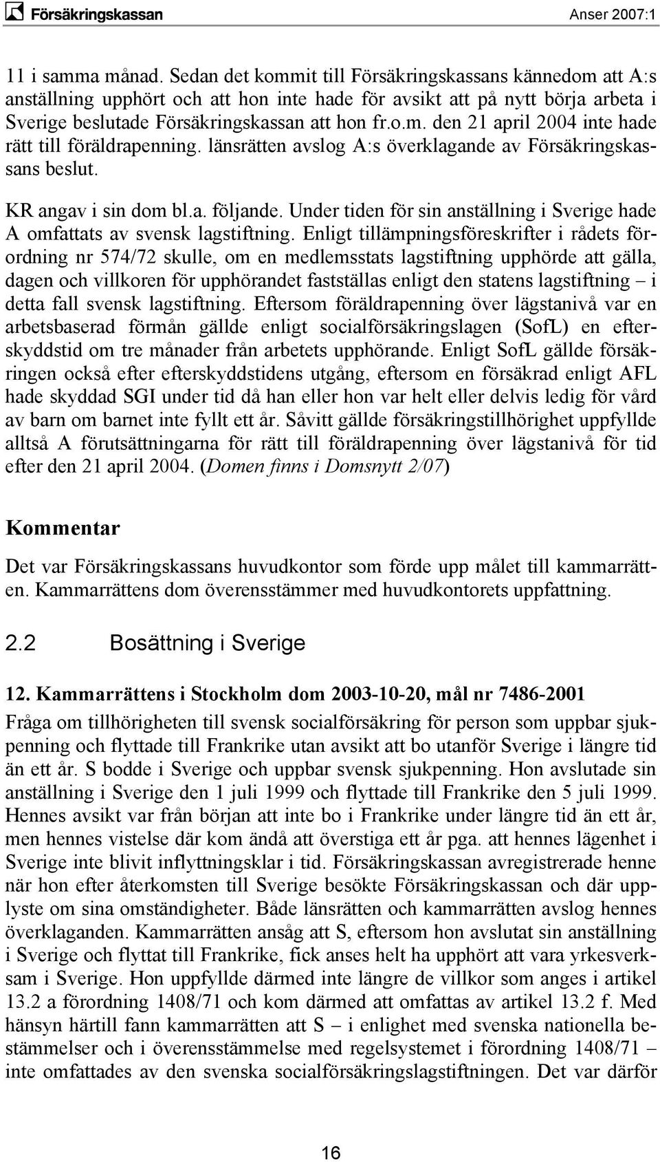 länsrätten avslog A:s överklagande av Försäkringskassans beslut. KR angav i sin dom bl.a. följande. Under tiden för sin anställning i Sverige hade A omfattats av svensk lagstiftning.