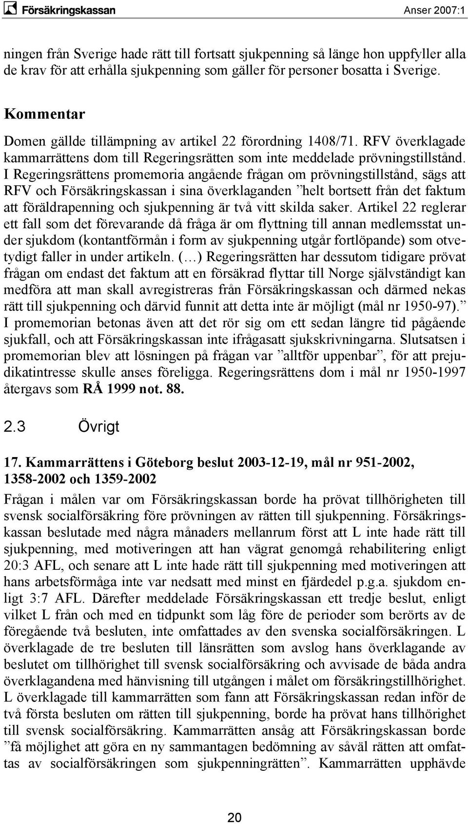 I Regeringsrättens promemoria angående frågan om prövningstillstånd, sägs att RFV och Försäkringskassan i sina överklaganden helt bortsett från det faktum att föräldrapenning och sjukpenning är två