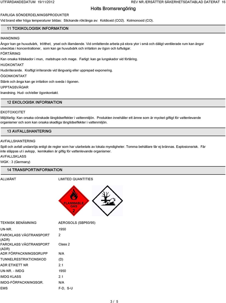 Vid omfattende arbeta på stora ytor i små och dåligt ventilerade rum kan ångor utvecklas i koncentrationer, som kan ge huvudvärk och irritation av ögon och luftvägar.