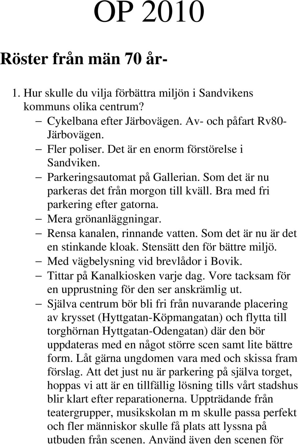 Rensa kanalen, rinnande vatten. Som det är nu är det en stinkande kloak. Stensätt den för bättre miljö. Med vägbelysning vid brevlådor i Bovik. Tittar på Kanalkiosken varje dag.