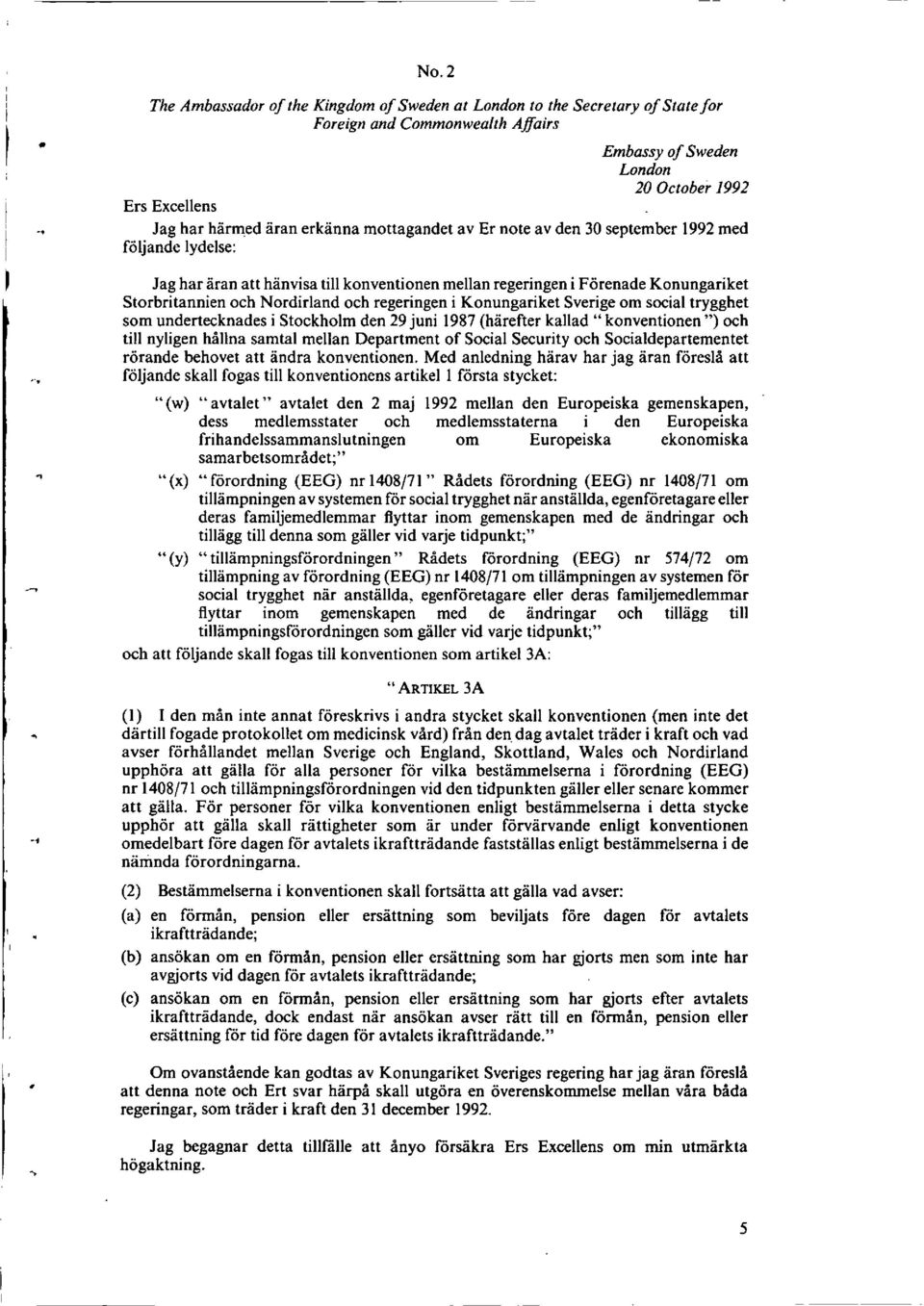 regeringen i Konungariket Sverige om social trygghet som undertecknades i Stockholm den 29 juni 1987 (harefter kallad "konventionen ") och till nyligen hallna samtal mellan Department of Social