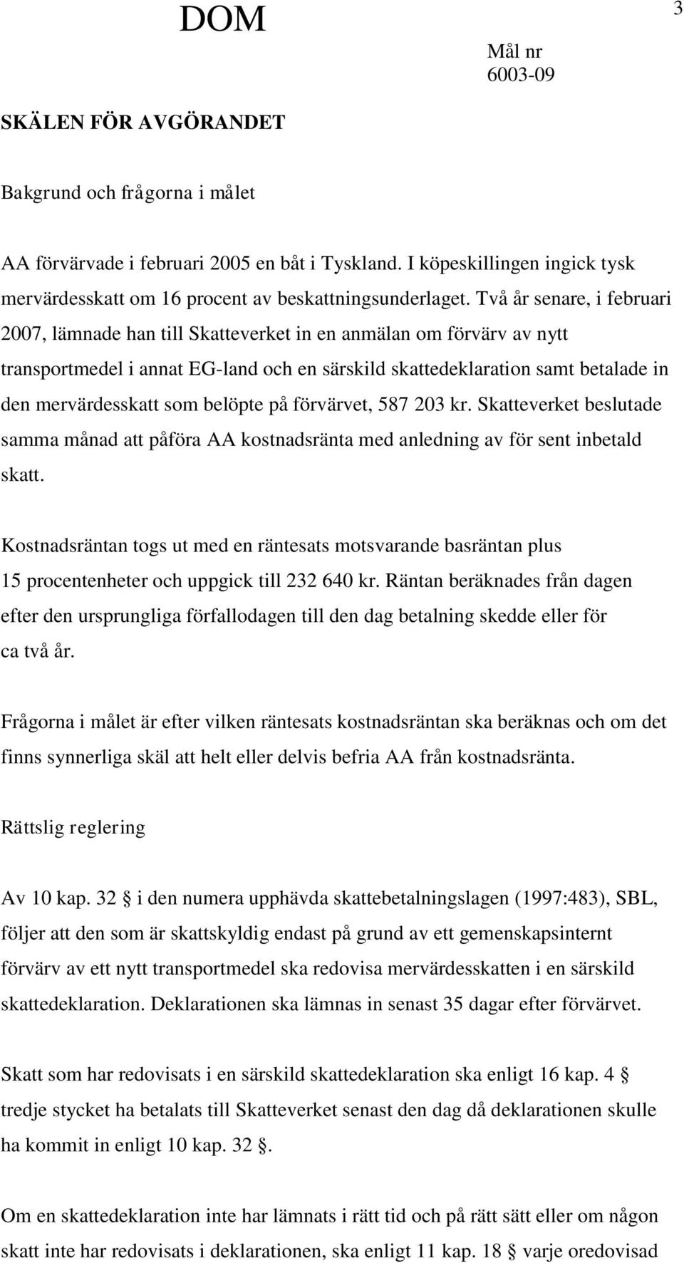 belöpte på förvärvet, 587 203 kr. Skatteverket beslutade samma månad att påföra AA kostnadsränta med anledning av för sent inbetald skatt.