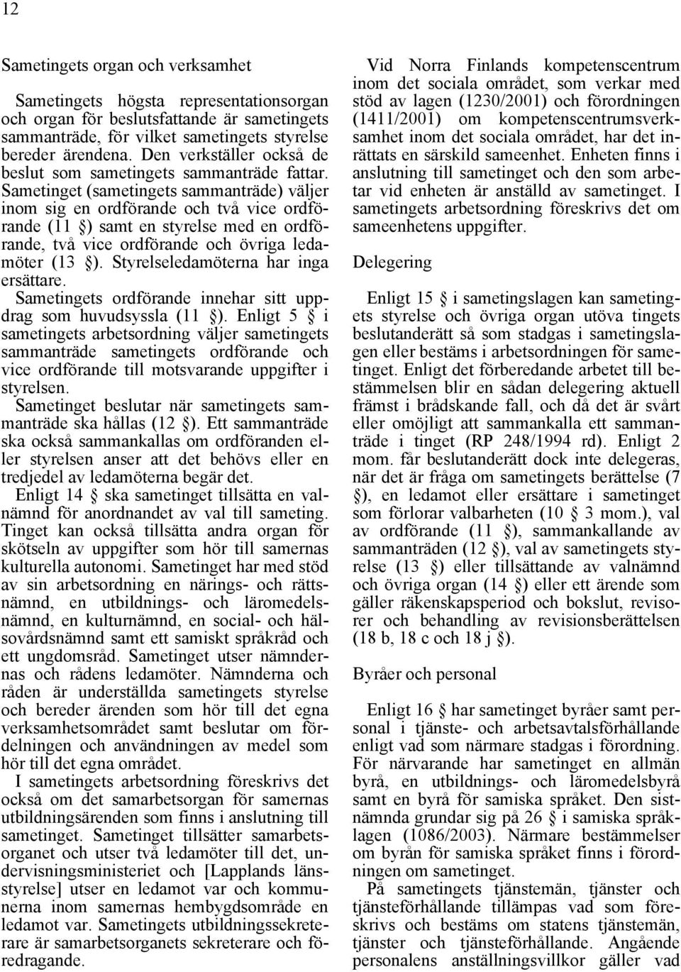 Sametinget (sametingets sammanträde) väljer inom sig en ordförande och två vice ordförande (11 ) samt en styrelse med en ordförande, två vice ordförande och övriga ledamöter (13 ).