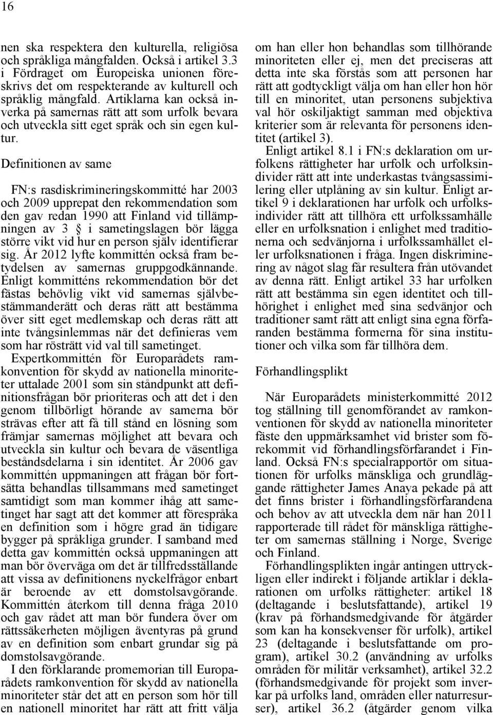 Definitionen av same FN:s rasdiskrimineringskommitté har 2003 och 2009 upprepat den rekommendation som den gav redan 1990 att Finland vid tillämpningen av 3 i sametingslagen bör lägga större vikt vid