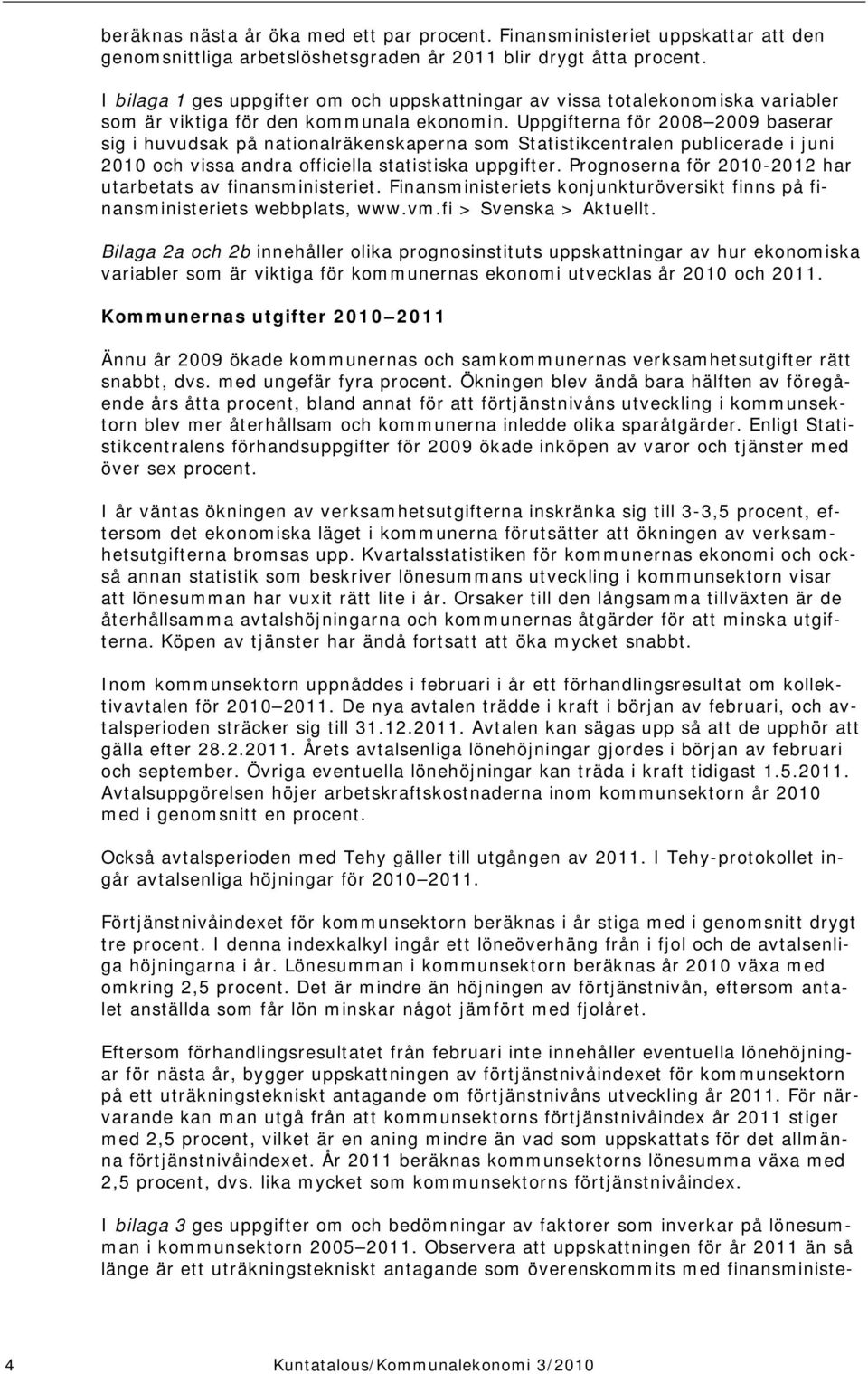 Uppgifterna för 2008 2009 baserar sig i huvudsak på nationalräkenskaperna som Statistikcentralen publicerade i juni 2010 och vissa andra officiella statistiska uppgifter.