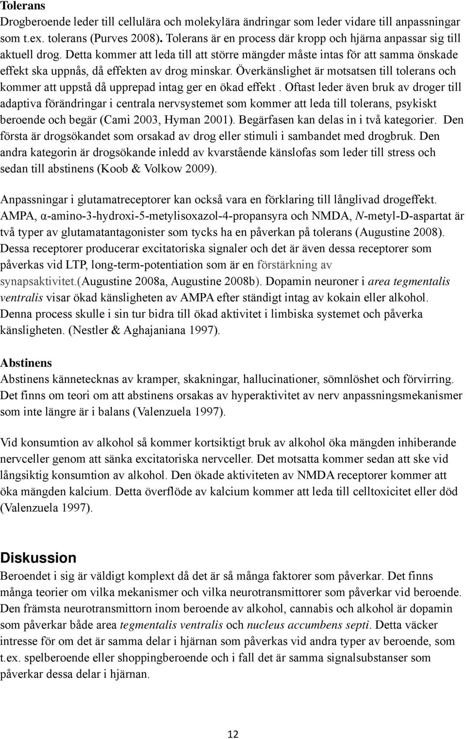 Detta kommer att leda till att större mängder måste intas för att samma önskade effekt ska uppnås, då effekten av drog minskar.