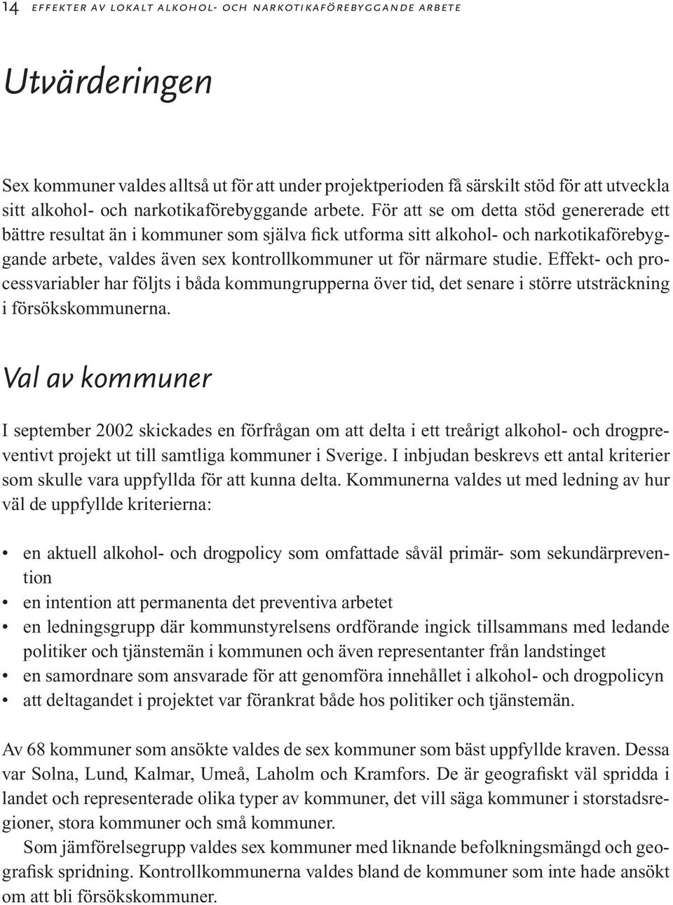 För att se om detta stöd genererade ett bättre resultat än i kommuner som själva fick utforma sitt alkohol- och narkotikaförebyggande arbete, valdes även sex kontrollkommuner ut för närmare studie.