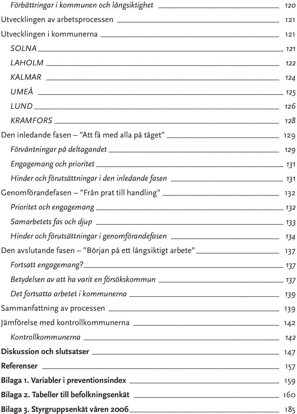 engagemang 132 Samarbetets fas och djup 133 Hinder och förutsättningar i genomförandefasen 134 Den avslutande fasen Början på ett långsiktigt arbete 137 Fortsatt engagemang?