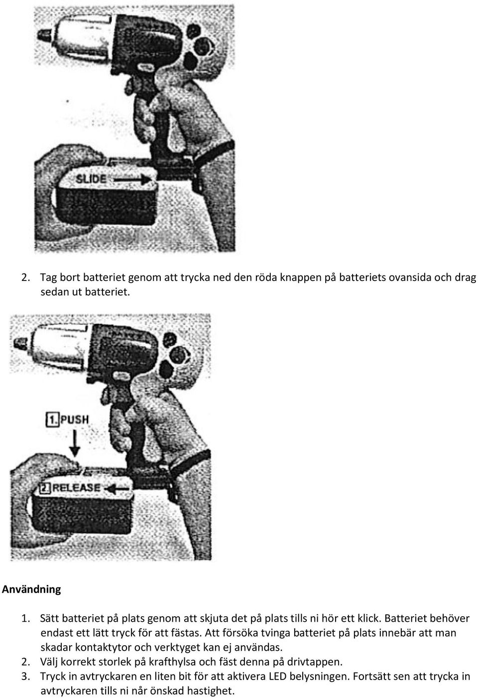 Att försöka tvinga batteriet på plats innebär att man skadar kontaktytor och verktyget kan ej användas. 2.