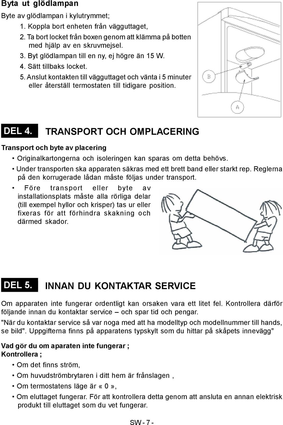 TRANSPORT OCH OMPLACERING Transport och byte av placering Originalkartongerna och isoleringen kan sparas om detta behövs. Under transporten ska apparaten säkras med ett brett band eller starkt rep.