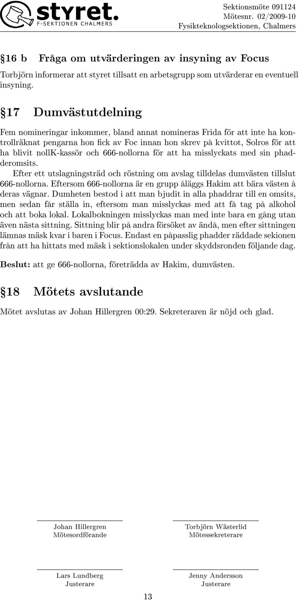 666-nollorna för att ha misslyckats med sin phadderomsits. Efter ett utslagningsträd och röstning om avslag tilldelas dumvästen tillslut 666-nollorna.