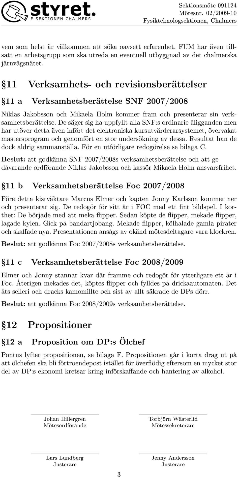 De säger sig ha uppfyllt alla SNF:s ordinarie åligganden men har utöver detta även infört det elektroniska kursutvärderarsystemet, övervakat mastersprogram och genomfört en stor undersökning av dessa.