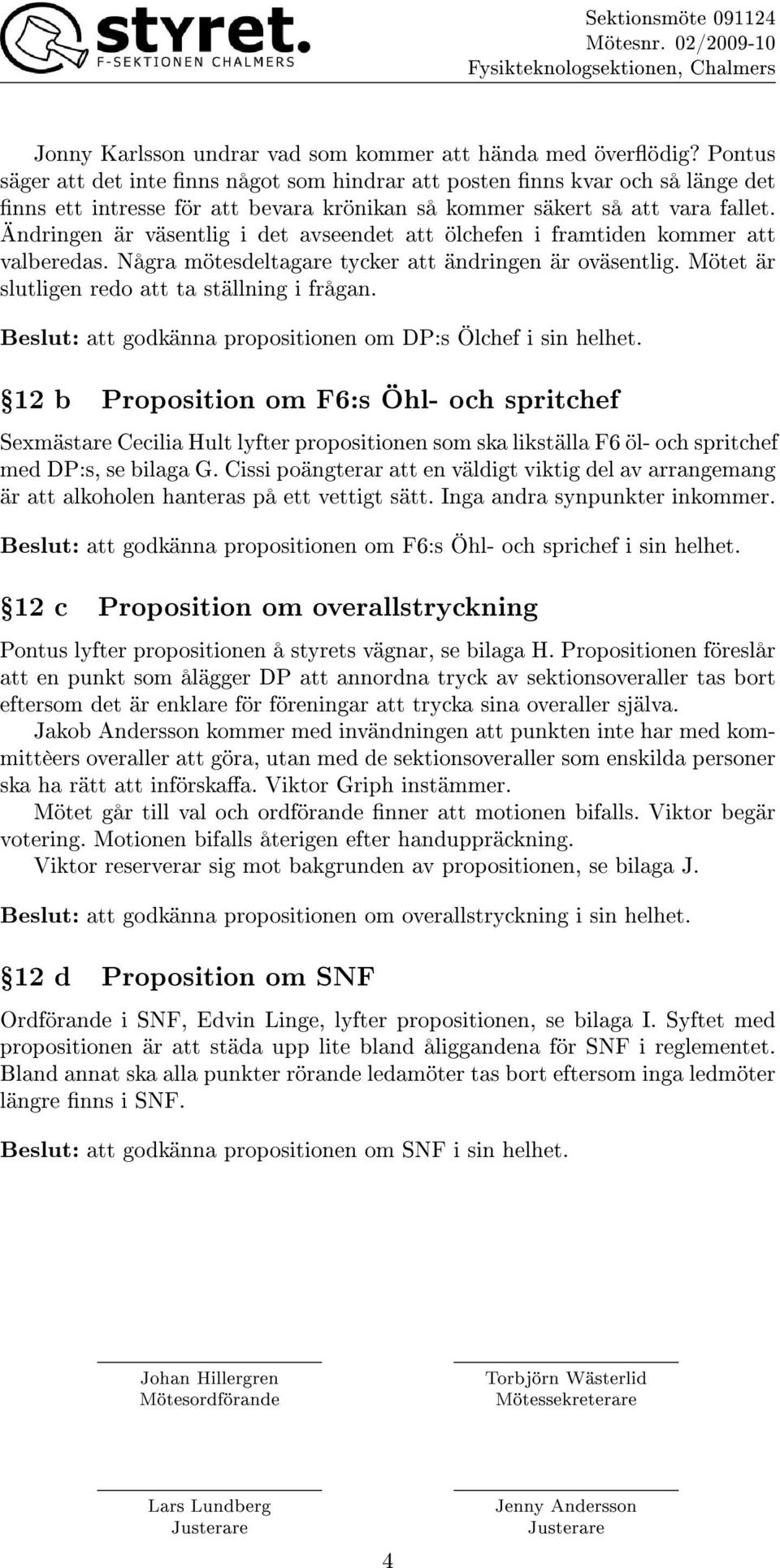 Ändringen är väsentlig i det avseendet att ölchefen i framtiden kommer att valberedas. Några mötesdeltagare tycker att ändringen är oväsentlig. Mötet är slutligen redo att ta ställning i frågan.