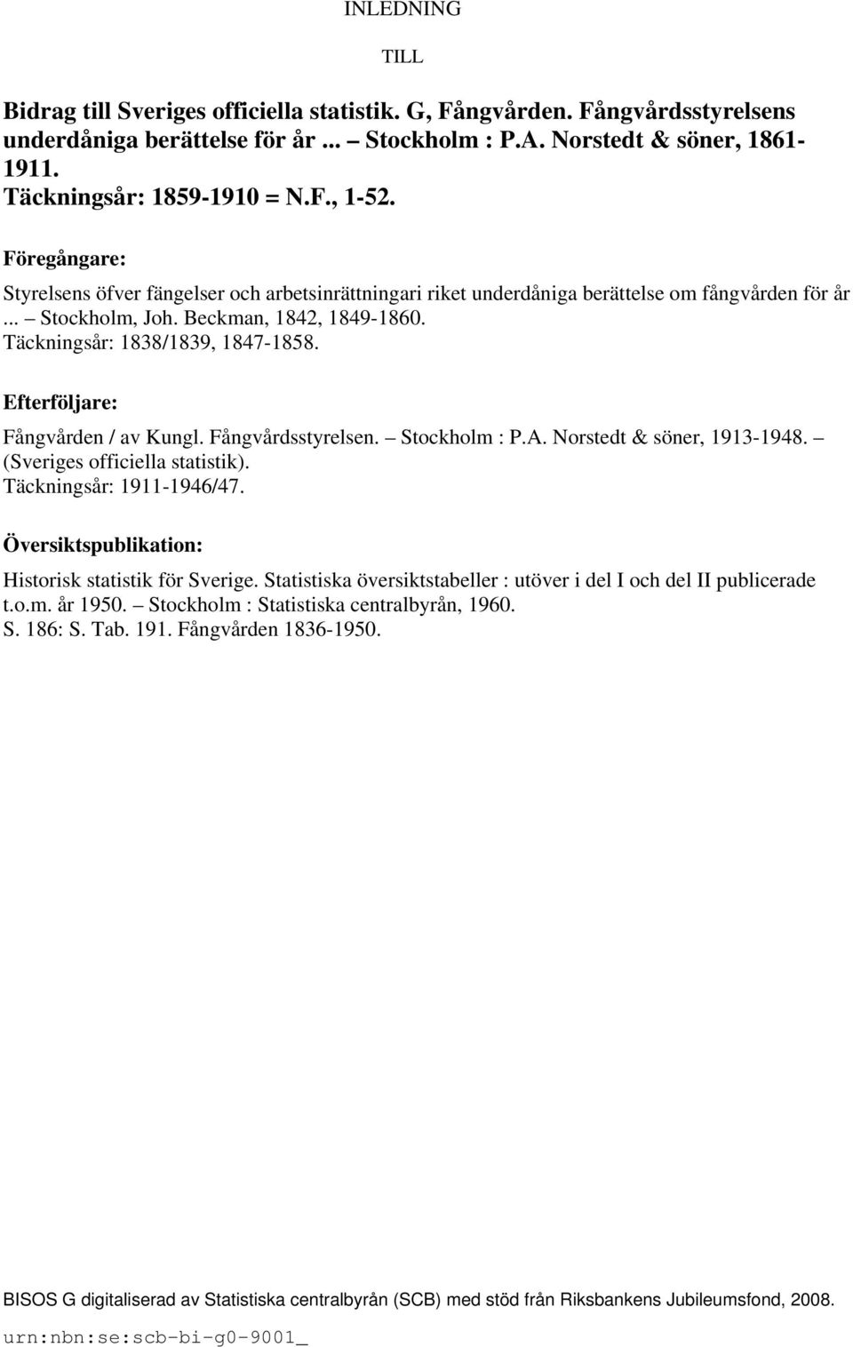 Täckningsår: 1838/1839, 1847-1858. Efterföljare: Fångvården / av Kungl. Fångvårdsstyrelsen. Stockholm : P.A. Norstedt & söner, 1913-1948. (Sveriges officiella statistik). Täckningsår: 1911-1946/47.