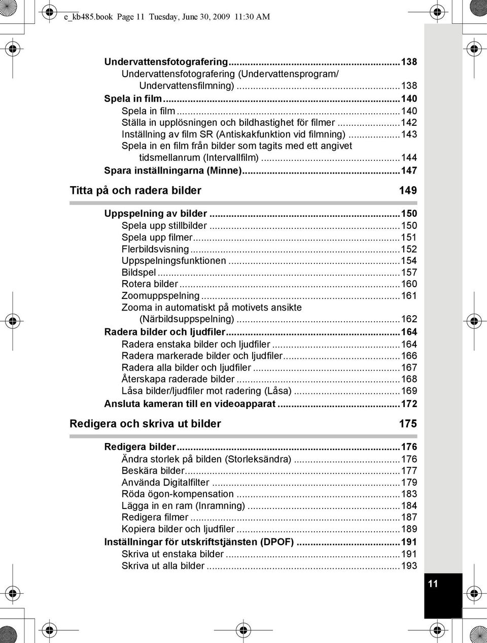 ..143 Spela in en film från bilder som tagits med ett angivet tidsmellanrum (Intervallfilm)...144 Spara inställningarna (Minne)...147 Titta på och radera bilder 149 Uppspelning av bilder.