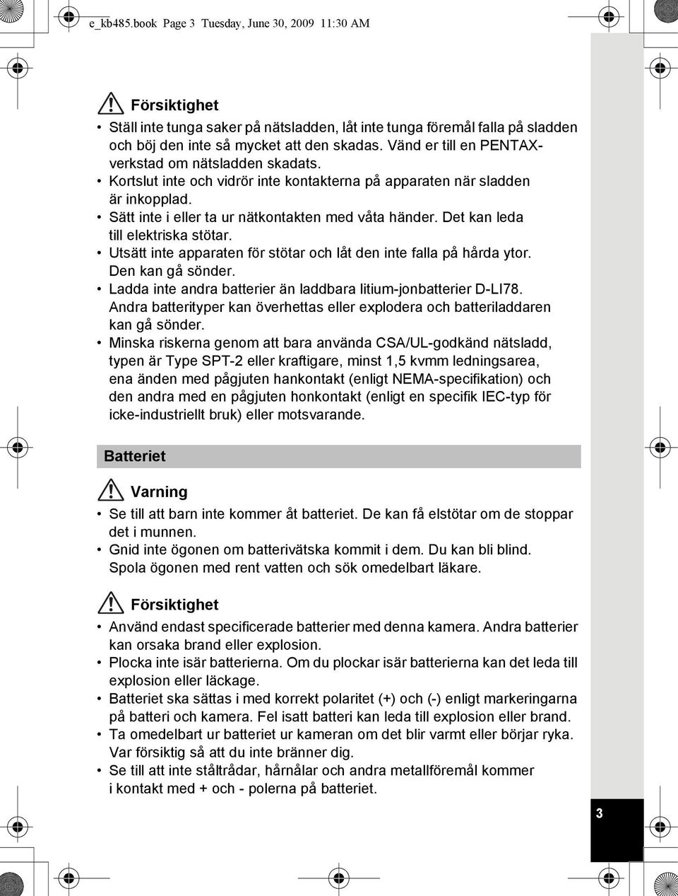 Det kan leda till elektriska stötar. Utsätt inte apparaten för stötar och låt den inte falla på hårda ytor. Den kan gå sönder. Ladda inte andra batterier än laddbara litium-jonbatterier D-LI78.