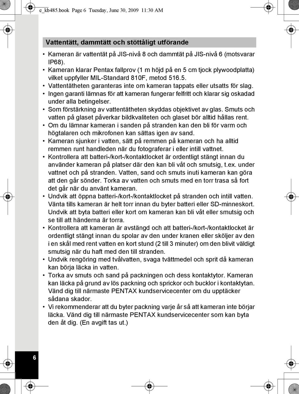 Ingen garanti lämnas för att kameran fungerar felfritt och klarar sig oskadad under alla betingelser. Som förstärkning av vattentätheten skyddas objektivet av glas.