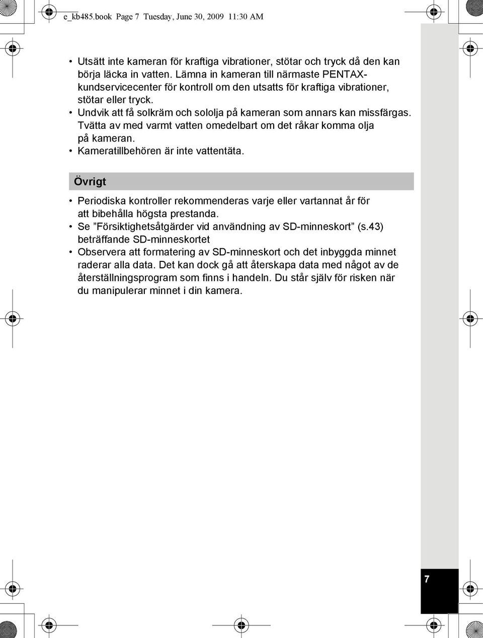 Tvätta av med varmt vatten omedelbart om det råkar komma olja på kameran. Kameratillbehören är inte vattentäta.