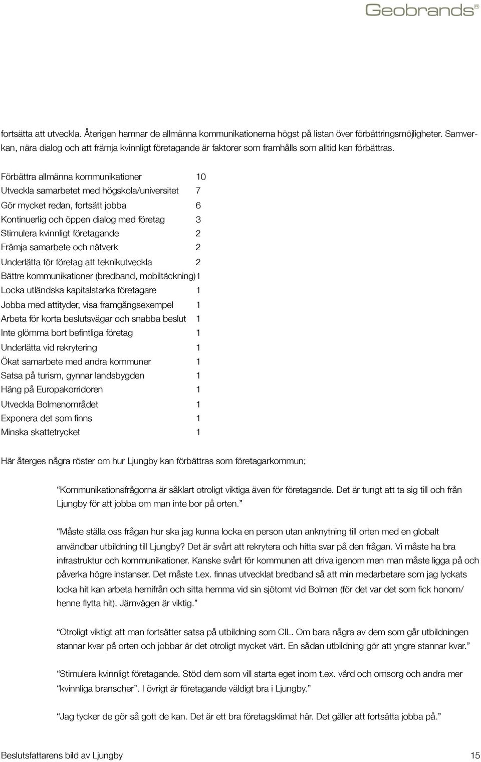 Förbättra allmänna kommunikationer 10 Utveckla samarbetet med högskola/universitet 7 Gör mycket redan, fortsätt jobba 6 Kontinuerlig och öppen dialog med företag 3 Stimulera kvinnligt företagande 2